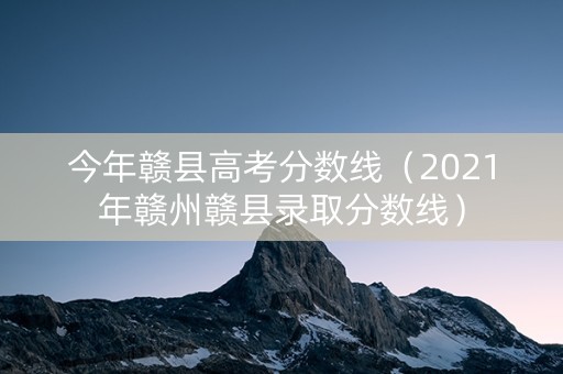 今年赣县高考分数线（2021年赣州赣县录取分数线）
