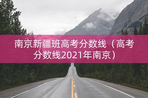 南京新疆班高考分数线（高考分数线2021年南京）