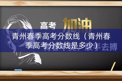 青州春季高考分数线(青州春季高考分数线是多少) 青州春季高考分数线(青州春季高考分数线是多少)