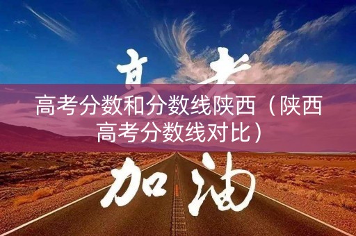 高考分数和分数线陕西（陕西高考分数线对比）