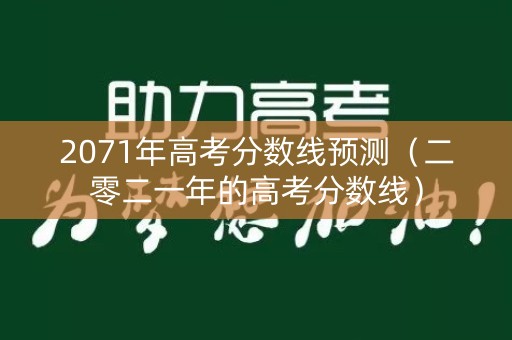 2071年高考分数线预测(二零二一年的高考分数线) 2071年高考分数线预测(二零二一年的高考分数线)