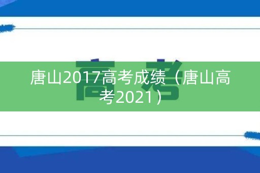 唐山2017高考成绩（唐山高考2021）