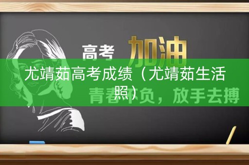 尤靖茹高考成绩(尤靖茹生活照) 尤靖茹高考成绩(尤靖茹生活照)