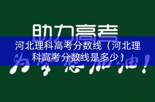 河北理科高考分数线(河北理科高考分数线是多少) 河北理科高考分数线(河北理科高考分数线是多少)