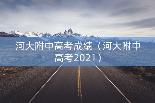 河大附中高考成绩(河大附中高考2021) 河大附中高考成绩(河大附中高考2021)