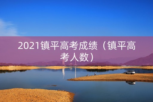 2021镇平高考成绩（镇平高考人数）