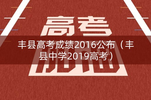 丰县高考成绩2016公布（丰县中学2019高考）