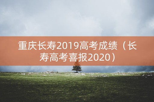重庆长寿2019高考成绩（长寿高考喜报2020）