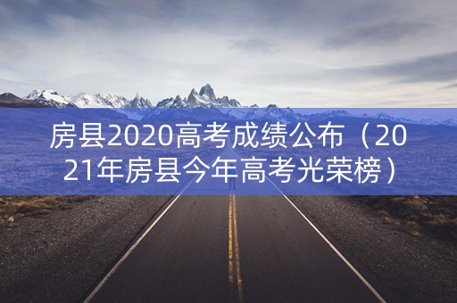 房县2020高考成绩公布（2021年房县今年高考光荣榜）