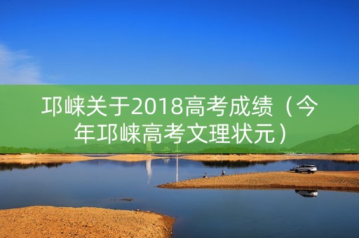 邛崃关于2018高考成绩（今年邛崃高考文理状元）