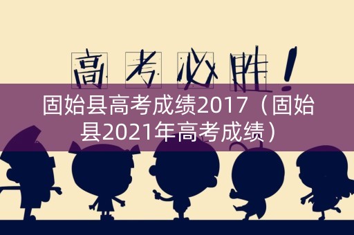 固始县高考成绩2017(固始县2021年高考成绩) 固始县高考成绩2017(固始县2021年高考成绩)