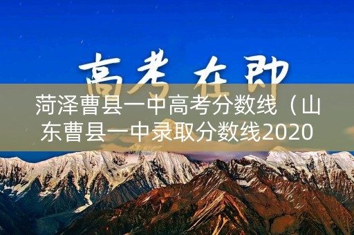 菏泽曹县一中高考分数线（山东曹县一中录取分数线2020年）