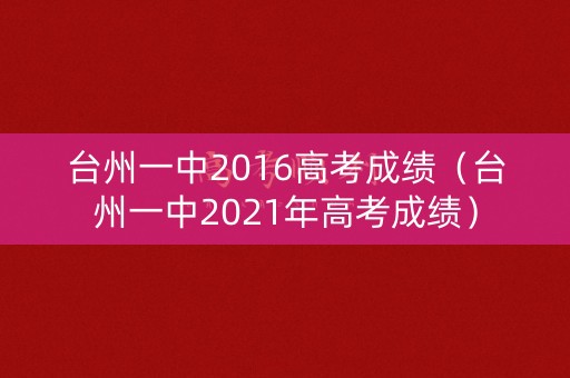 台州一中2016高考成绩(台州一中2021年高考成绩) 台州一中2016高考成绩(台州一中2021年高考成绩)