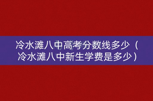 冷水滩八中高考分数线多少(冷水滩八中新生学费是多少) 冷水滩八中高考分数线多少(冷水滩八中新生学费是多少)