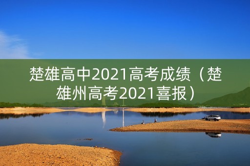 楚雄高中2021高考成绩（楚雄州高考2021喜报）