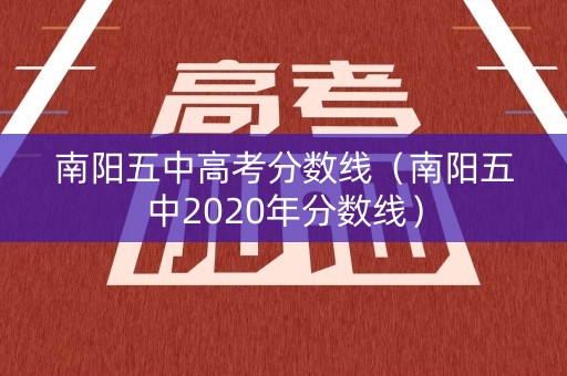 南阳五中高考分数线(南阳五中2020年分数线) 南阳五中高考分数线(南阳五中2020年分数线)