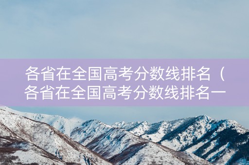 各省在全国高考分数线排名（各省在全国高考分数线排名一览表）