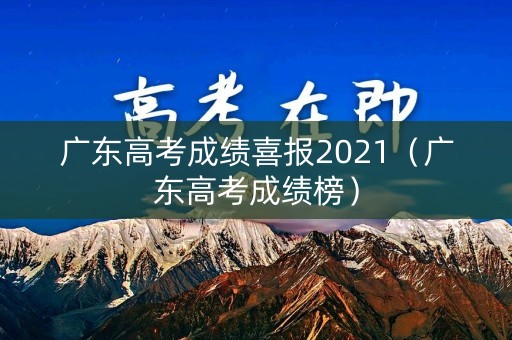 广东高考成绩喜报2021（广东高考成绩榜）