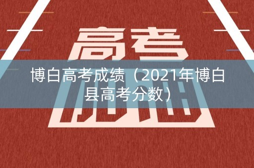 博白高考成绩(2021年博白县高考分数) 博白高考成绩(2021年博白县高考分数)