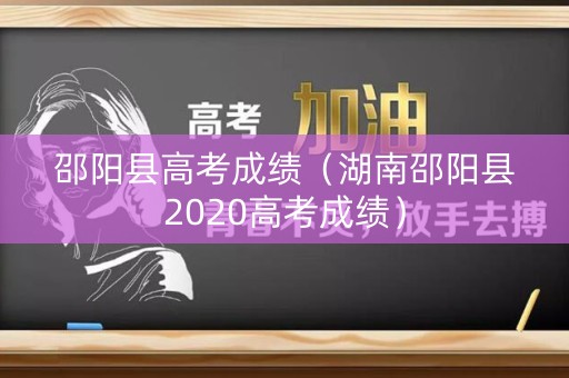 邵阳县高考成绩（湖南邵阳县2020高考成绩）