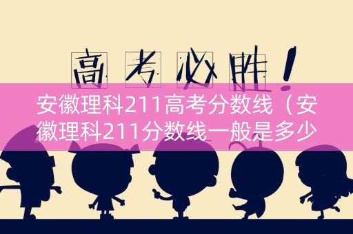 安徽理科211高考分数线（安徽理科211分数线一般是多少）