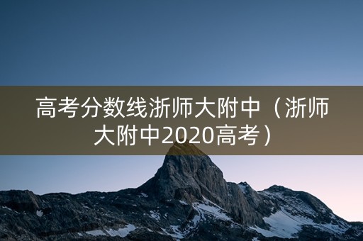 高考分数线浙师大附中（浙师大附中2020高考）