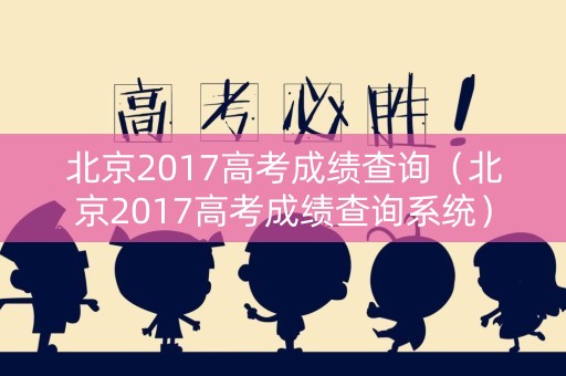 北京2017高考成绩查询（北京2017高考成绩查询系统）