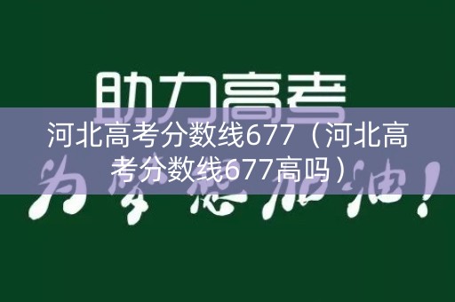 河北高考分数线677(河北高考分数线677高吗) 河北高考分数线677(河北高考分数线677高吗)