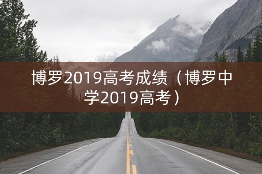 博罗2019高考成绩(博罗中学2019高考) 博罗2019高考成绩(博罗中学2019高考)
