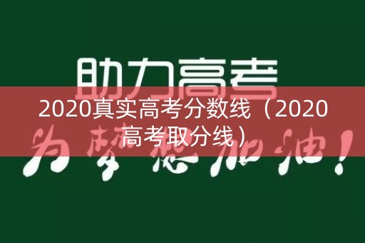 2020真实高考分数线(2020高考取分线) 2020真实高考分数线(2020高考取分线)