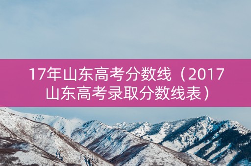 17年山东高考分数线（2017山东高考录取分数线表）