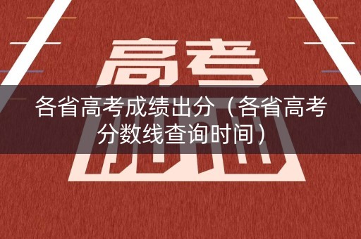 各省高考成绩出分（各省高考分数线查询时间）