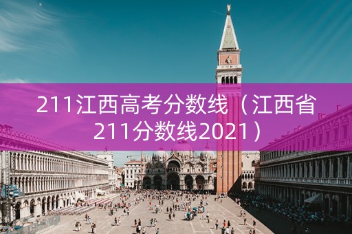 211江西高考分数线（江西省211分数线2021）