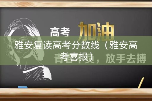 雅安复读高考分数线(雅安高考喜报) 雅安复读高考分数线(雅安高考喜报)