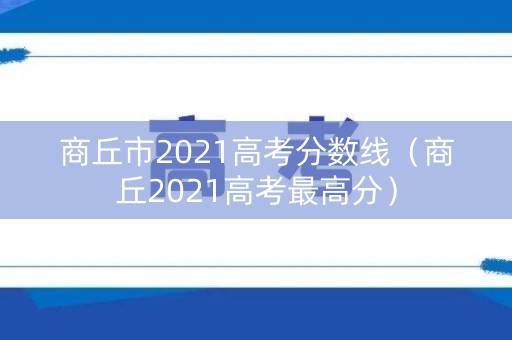 商丘市2021高考分数线（商丘2021高考最高分）