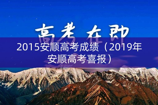 2015安顺高考成绩（2019年安顺高考喜报）