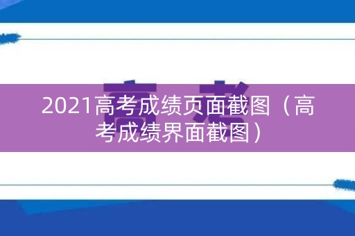 2021高考成绩页面截图(高考成绩界面截图) 2021高考成绩页面截图(高考成绩界面截图)