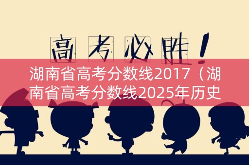 湖南省高考分数线2017（湖南省高考分数线2025年历史388能排多少名）