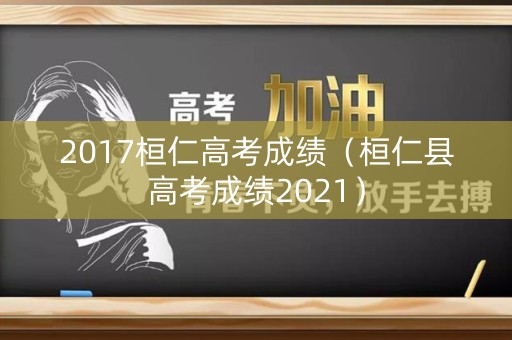 2017桓仁高考成绩(桓仁县高考成绩2021) 2017桓仁高考成绩(桓仁县高考成绩2021)