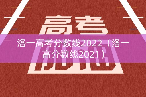 洛一高考分数线2022（洛一高分数线2021）