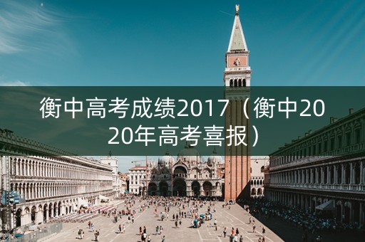 衡中高考成绩2017（衡中2020年高考喜报）