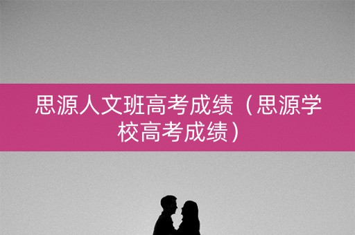 思源人文班高考成绩（思源学校高考成绩）