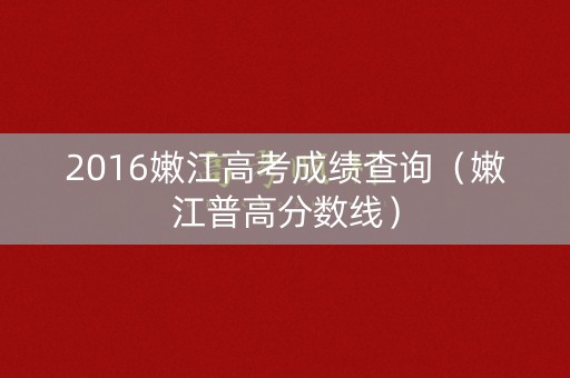 2016嫩江高考成绩查询（嫩江普高分数线）