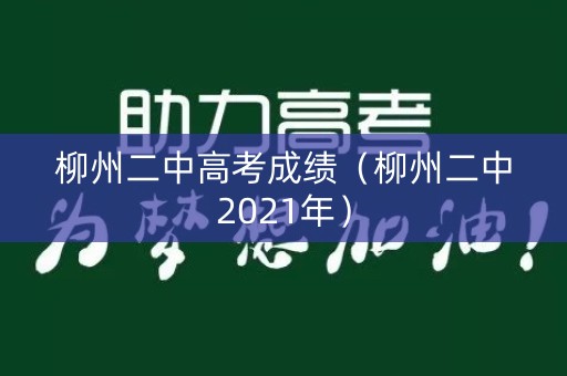 柳州二中高考成绩(柳州二中2021年) 柳州二中高考成绩(柳州二中2021年)