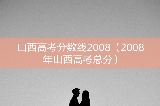 山西高考分数线2008（2008年山西高考总分）