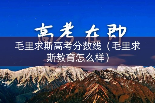毛里求斯高考分数线(毛里求斯教育怎么样) 毛里求斯高考分数线(毛里求斯教育怎么样)