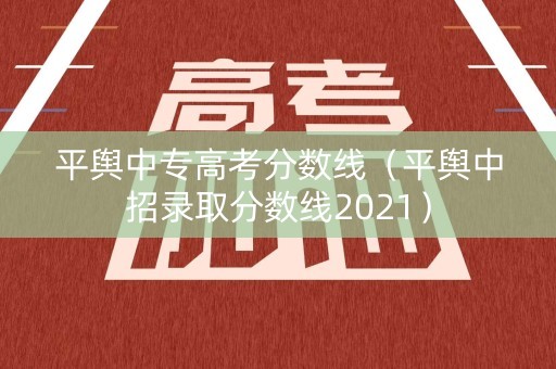 平舆中专高考分数线（平舆中招录取分数线2021）