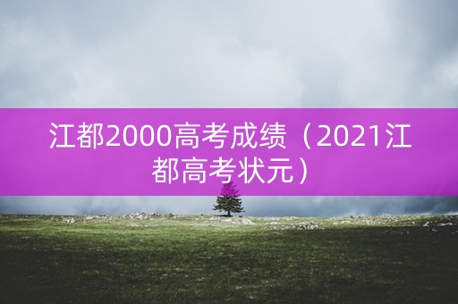 江都2000高考成绩（2021江都高考状元）