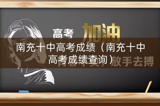 南充十中高考成绩（南充十中高考成绩查询）