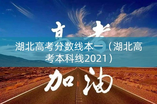湖北高考分数线本一（湖北高考本科线2021）